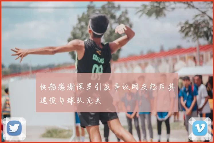 快船感谢保罗引发争议网友怒斥其退役与球队无关