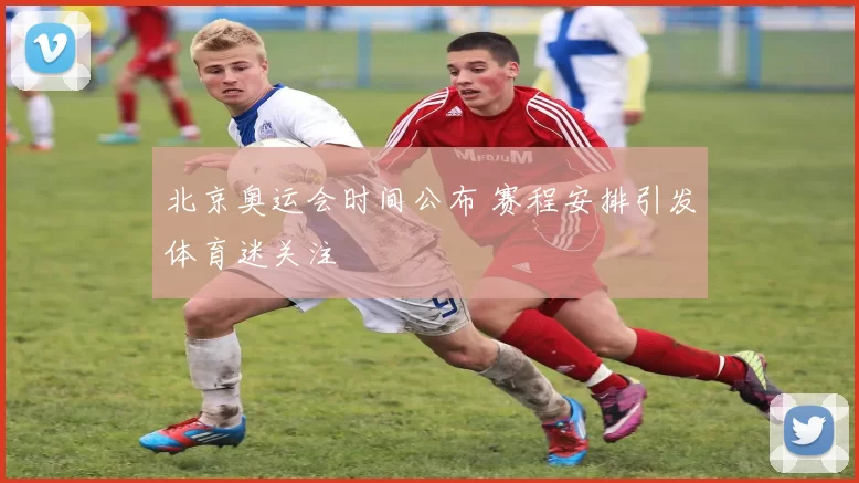 北京奥运会时间公布 赛程安排引发体育迷关注