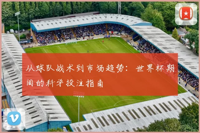 从球队战术到市场趋势:世界杯期间的科学投注指南