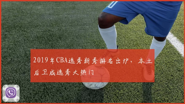 2019年CBA选秀新秀排名出炉,本土后卫成选秀大热门
