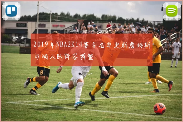 2019年NBA2K14赛季名单更新詹姆斯与湖人队阵容调整