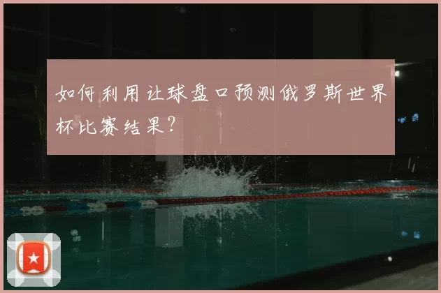 如何利用让球盘口预测俄罗斯世界杯比赛结果？