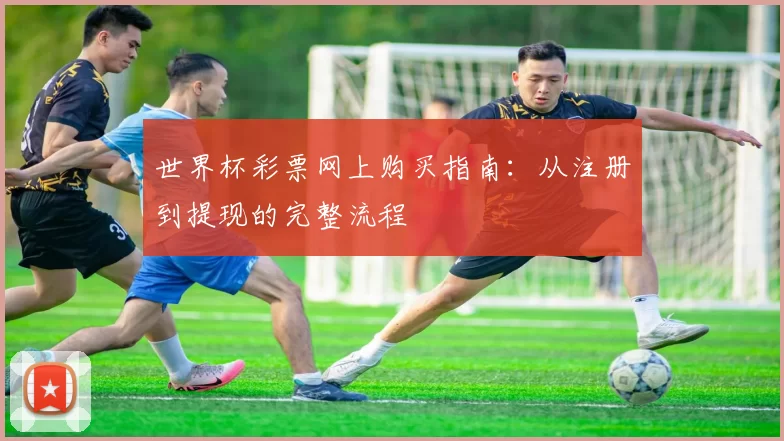 世界杯彩票网上购买指南:从注册到提现的完整流程