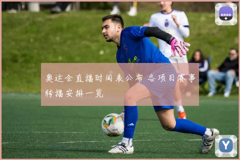 奥运会直播时间表公布 各项目赛事转播安排一览