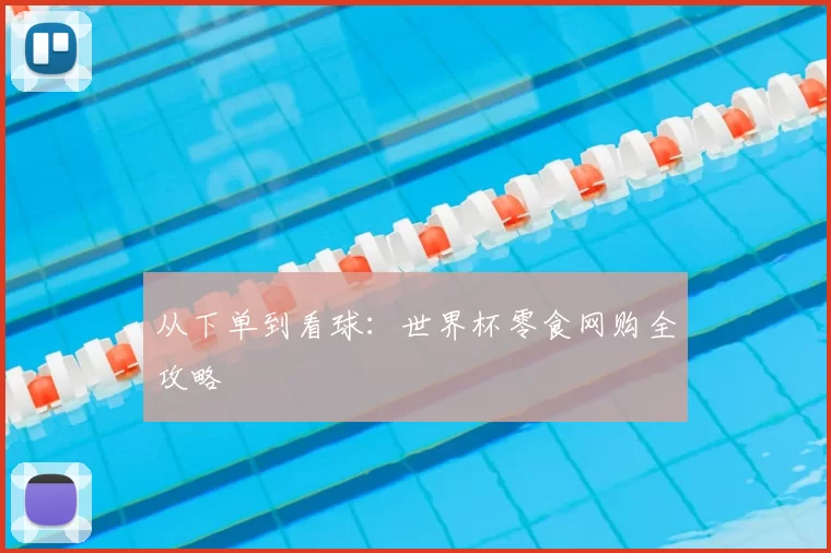 从下单到看球:世界杯零食网购全攻略