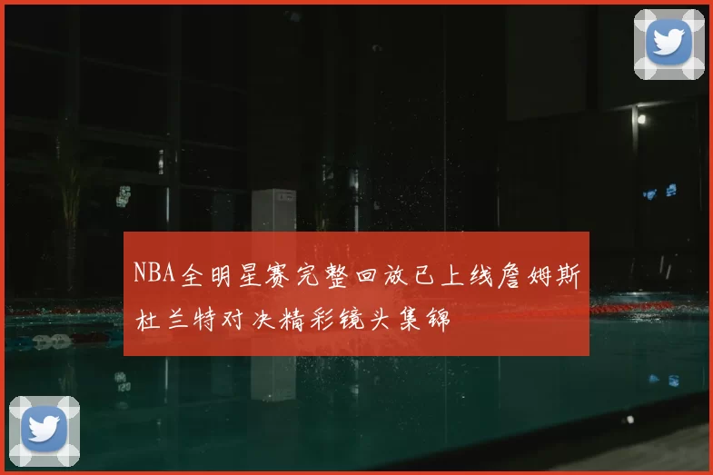 NBA全明星赛完整回放已上线詹姆斯杜兰特对决精彩镜头集锦