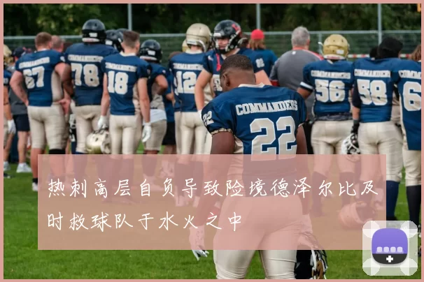 热刺高层自负导致险境德泽尔比及时救球队于水火之中