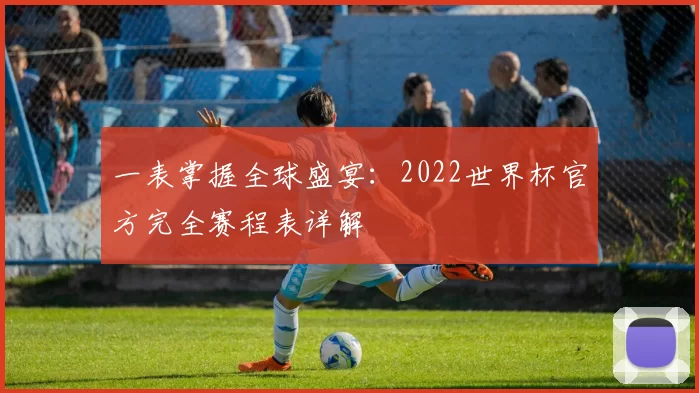 一表掌握全球盛宴:2022世界杯官方完全赛程表详解