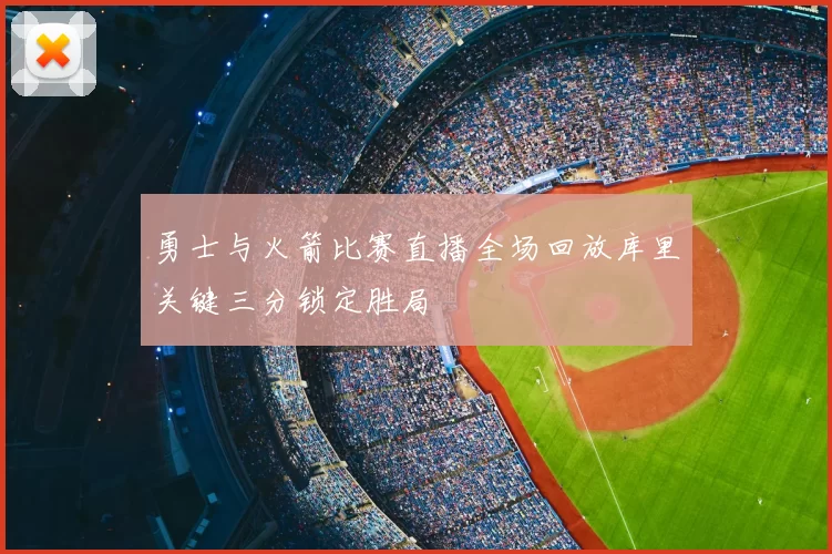 勇士与火箭比赛直播全场回放库里关键三分锁定胜局