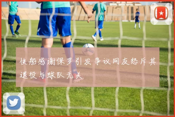 快船感谢保罗引发争议网友怒斥其退役与球队无关