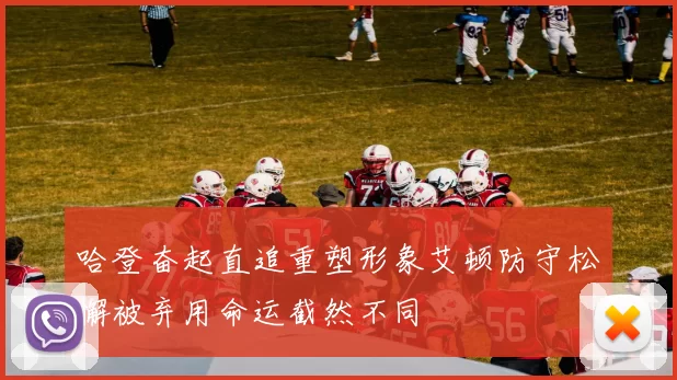 哈登奋起直追重塑形象艾顿防守松懈被弃用命运截然不同
