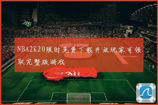 NBA2K20限时免费下载开放玩家可领取完整版游戏