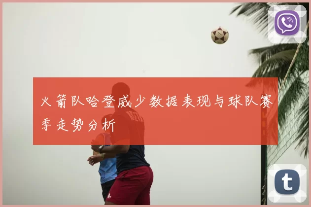 火箭队哈登威少数据表现与球队赛季走势分析