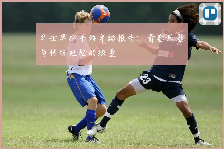 年世界杯平均年龄报告：青春风暴与传统经验的较量