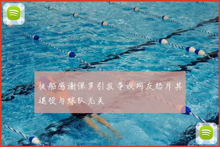 快船感谢保罗引发争议网友怒斥其退役与球队无关