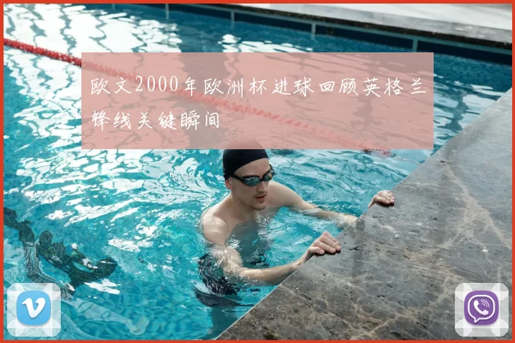 欧文2000年欧洲杯进球回顾英格兰锋线关键瞬间