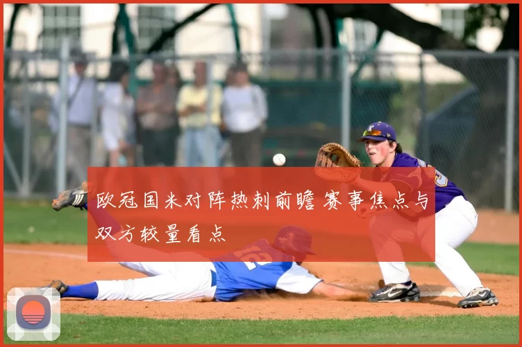 欧冠国米对阵热刺前瞻 赛事焦点与双方较量看点