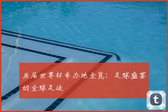 历届世界杯举办地全览:足球盛宴的全球足迹