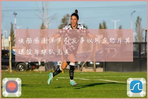 快船感谢保罗引发争议网友怒斥其退役与球队无关