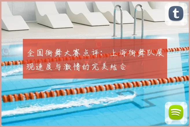 全国街舞大赛点评：上海街舞队展现速度与激情的完美结合