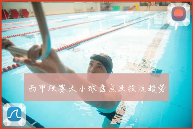 西甲联赛大小球盘点及投注趋势
