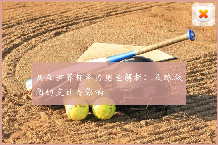 历届世界杯举办地全解析:足球版图的变迁与影响