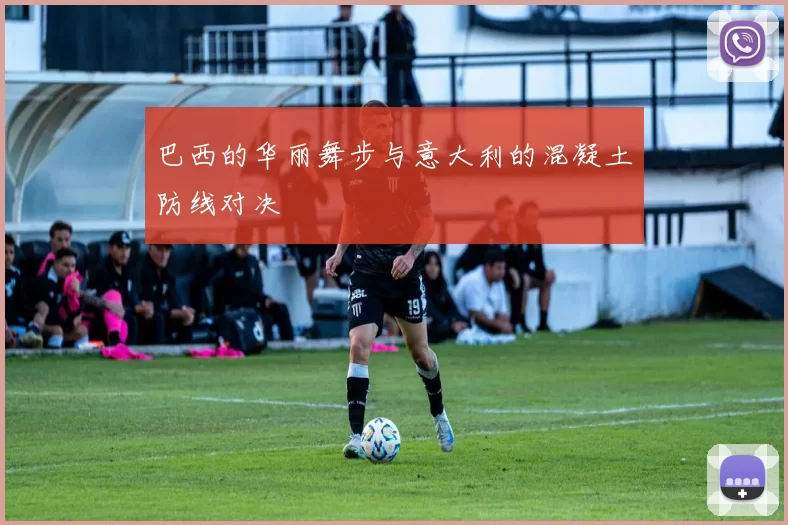巴西的华丽舞步与意大利的混凝土防线对决