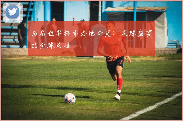 历届世界杯举办地全览:足球盛宴的全球足迹