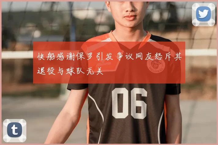 快船感谢保罗引发争议网友怒斥其退役与球队无关