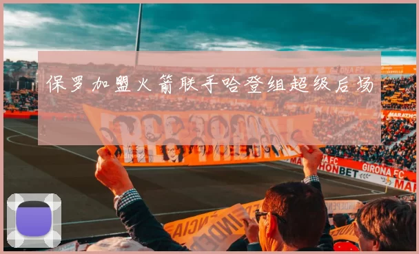 保罗加盟火箭联手哈登组超级后场