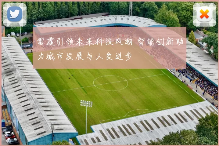 雷霆引领未来科技风潮 智能创新助力城市发展与人类进步