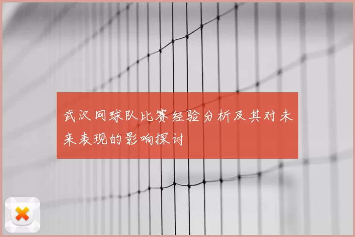 武汉网球队比赛经验分析及其对未来表现的影响探讨