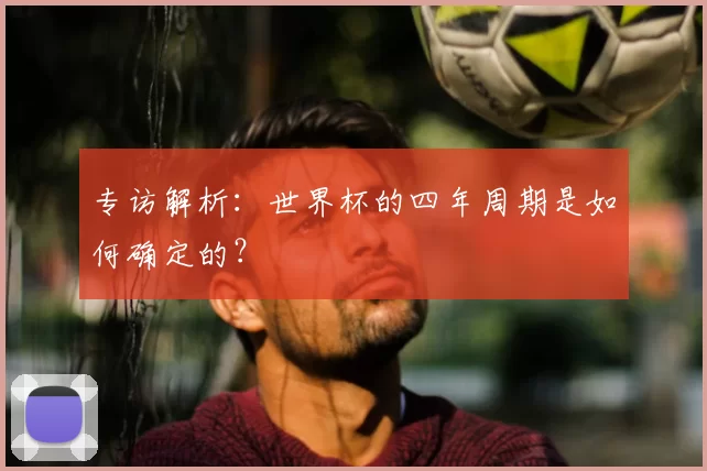 专访解析:世界杯的四年周期是如何确定的?