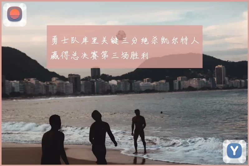 勇士队库里关键三分绝杀凯尔特人赢得总决赛第三场胜利