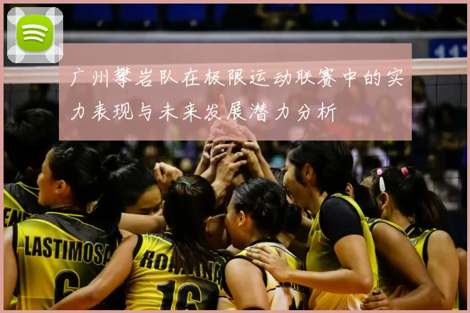 广州攀岩队在极限运动联赛中的实力表现与未来发展潜力分析