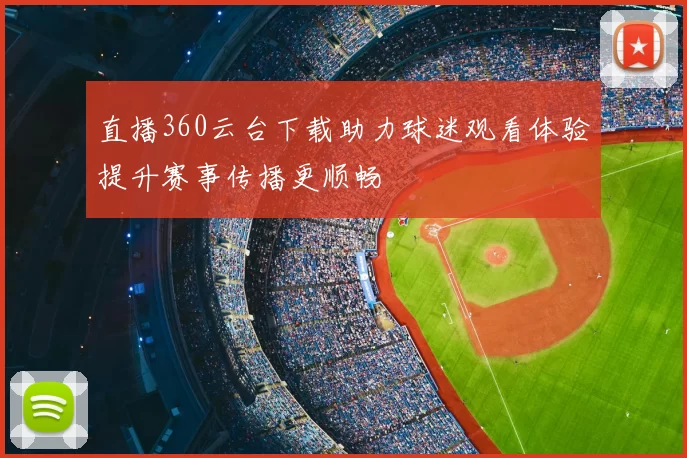 直播360云台下载助力球迷观看体验提升赛事传播更顺畅