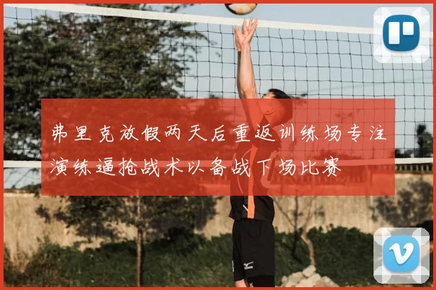 弗里克放假两天后重返训练场专注演练逼抢战术以备战下场比赛