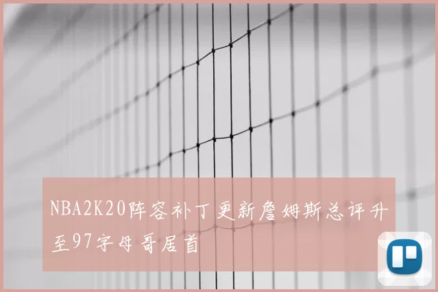NBA2K20阵容补丁更新詹姆斯总评升至97字母哥居首