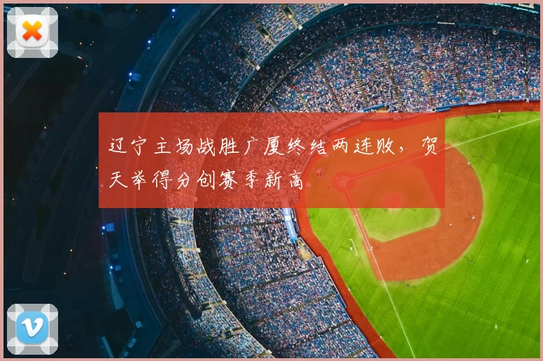 辽宁主场战胜广厦终结两连败,贺天举得分创赛季新高