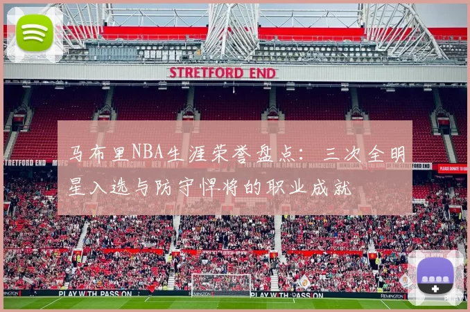 马布里NBA生涯荣誉盘点:三次全明星入选与防守悍将的职业成就