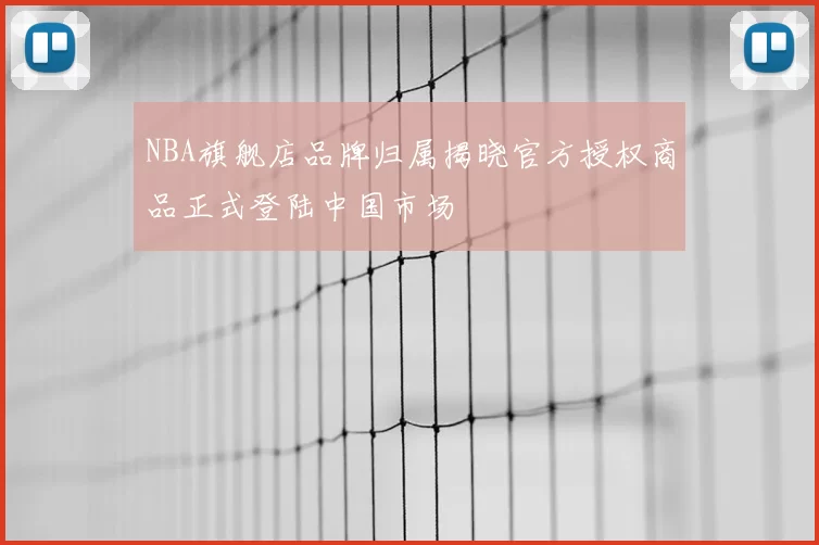 NBA旗舰店品牌归属揭晓官方授权商品正式登陆中国市场
