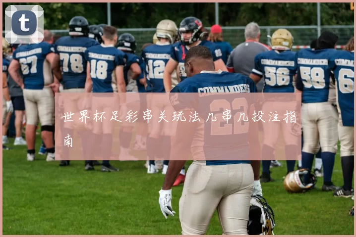 世界杯足彩串关玩法几串几投注指南