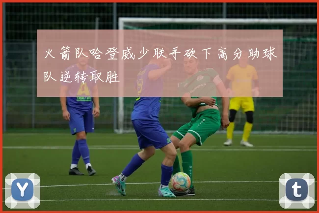 火箭队哈登威少联手砍下高分助球队逆转取胜