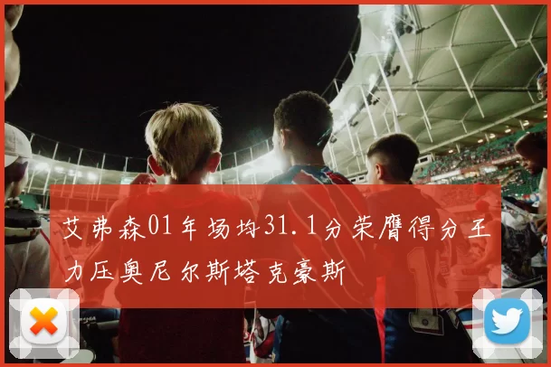 艾弗森01年场均31.1分荣膺得分王力压奥尼尔斯塔克豪斯