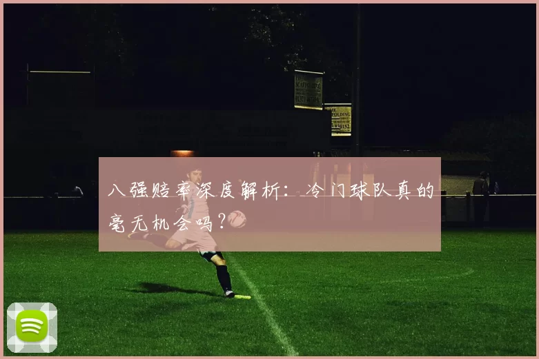 八强赔率深度解析：冷门球队真的毫无机会吗？