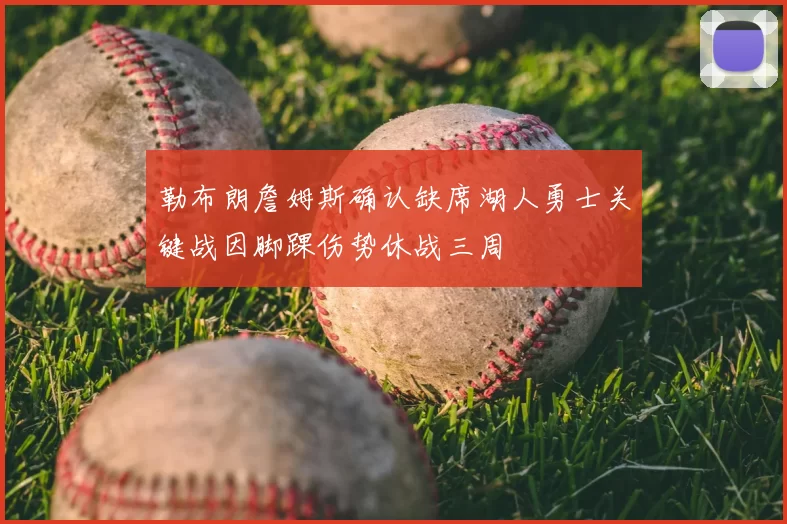勒布朗詹姆斯确认缺席湖人勇士关键战因脚踝伤势休战三周