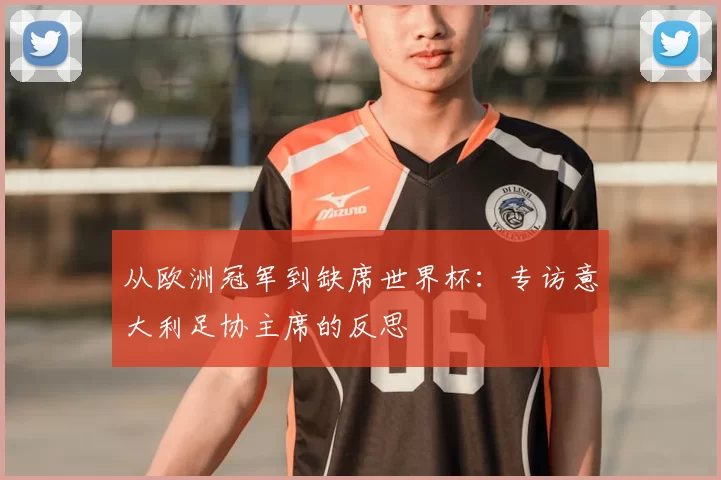 从欧洲冠军到缺席世界杯:专访意大利足协主席的反思