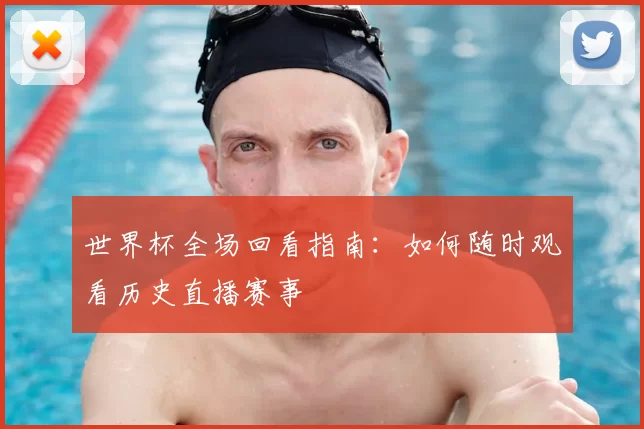 世界杯全场回看指南:如何随时观看历史直播赛事