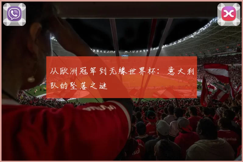 从欧洲冠军到无缘世界杯:意大利队的坠落之谜