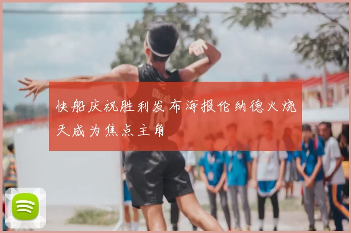 快船庆祝胜利发布海报伦纳德火烧天成为焦点主角